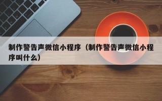 邵阳县制作警告声微信小程序（制作警告声微信小程序叫什么）