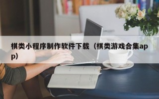 邵阳县棋类小程序制作软件下载（棋类游戏合集app）