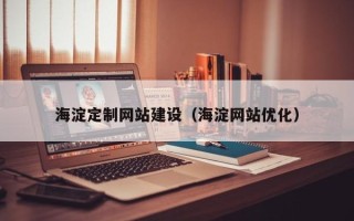 邵阳县海淀定制网站建设（海淀网站优化）