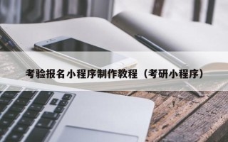 邵阳县考验报名小程序制作教程（考研小程序）