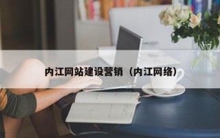 邵阳县内江网站建设营销（内江网络）