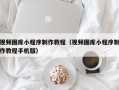 邵阳县视频图库小程序制作教程（视频图库小程序制作教程手机版）